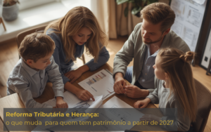 Reforma Tributária para Herança: o que muda para quem tem patrimônio a partir de 2027